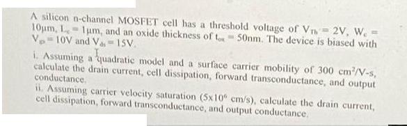 A silicon n-channel MOSFET cell has a threshold voltage of Vm= 2V, W. = 10m, L, 1um, and an oxide thickness