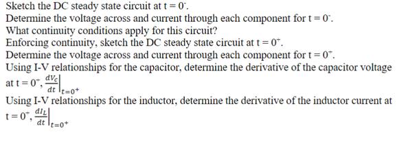 Sketch the DC steady state circuit at t = 0. Determine the voltage across and current through each component