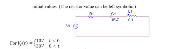 For Vs(t) Initial values. (The resistor value can be left symbolic.) L1 R1 C1 1E-7 (10V t < 0 130V 0