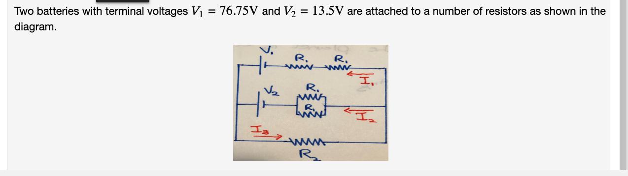 Two batteries with terminal voltages V = 76.75V and V = 13.5V are attached to a number of resistors as shown