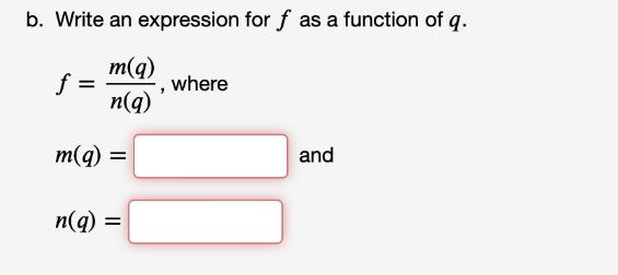 b. Write an expression for f as a function of q. m(q) n(q) f = m(q) = n(q) = where and