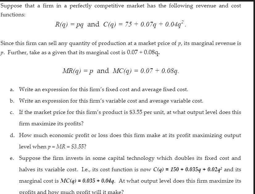 Suppose that a firm in a perfectly competitive market has the following revenue and cost functions: R(q) = pq