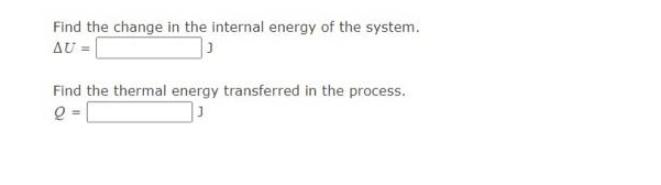 Find the change in the internal energy of the system. AU = J Find the thermal energy transferred in the