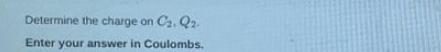 C. Q. Enter your answer in Coulombs. Determine the charge on