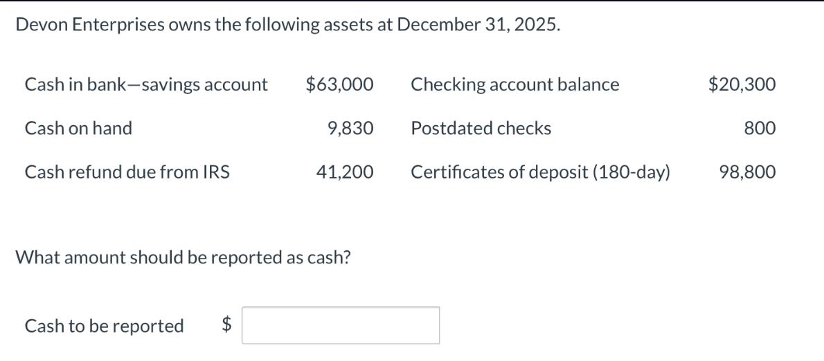 Devon Enterprises owns the following assets at December 31, 2025. Cash in bank-savings account $63,000 Cash