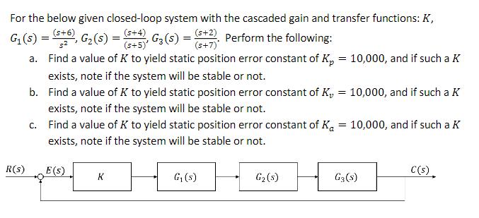 For the below given closed-loop system with the cascaded gain and transfer functions: K, (5+2). Perform the
