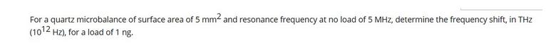 For a quartz microbalance of surface area of 5 mm and resonance frequency at no load of 5 MHz, determine the