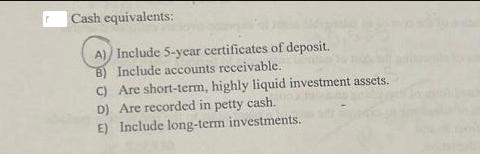 Cash equivalents: A) Include 5-year certificates of deposit. B) Include accounts receivable. C) Are