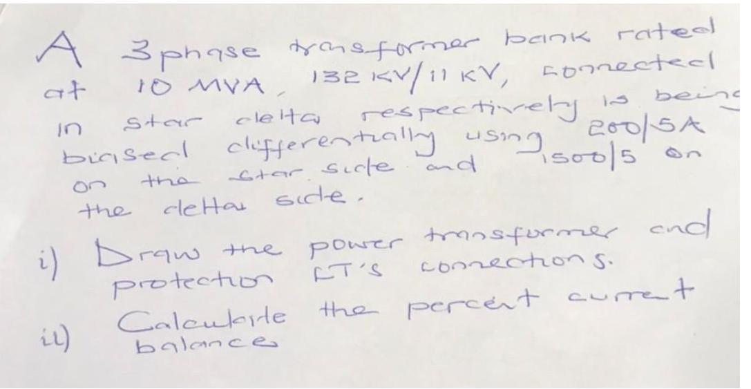 A at in 3 phase transformer bank rated 132 KV/11 KV, connectedl 10 MVA, star il) biased clifferentially using