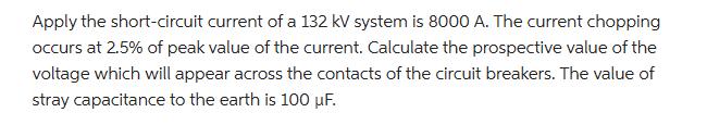 Apply the short-circuit current of a 132 kV system is 8000 A. The current chopping occurs at 2.5% of peak