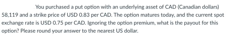 You purchased a put option with an underlying asset of CAD (Canadian dollars) 58,119 and a strike price of