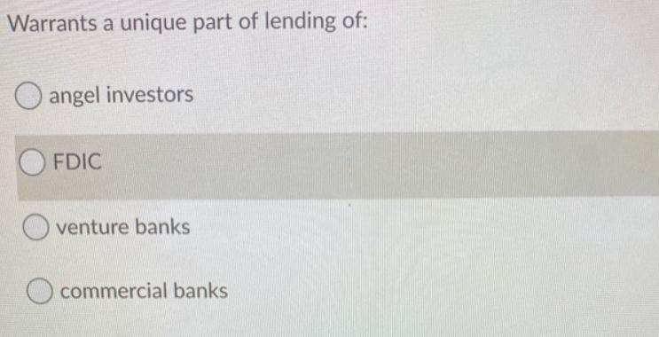 Warrants a unique part of lending of: angel investors FDIC Oventure banks O commercial banks