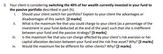 i) Your client is considering switching the 40% of her wealth currently invested in your fund to the passive