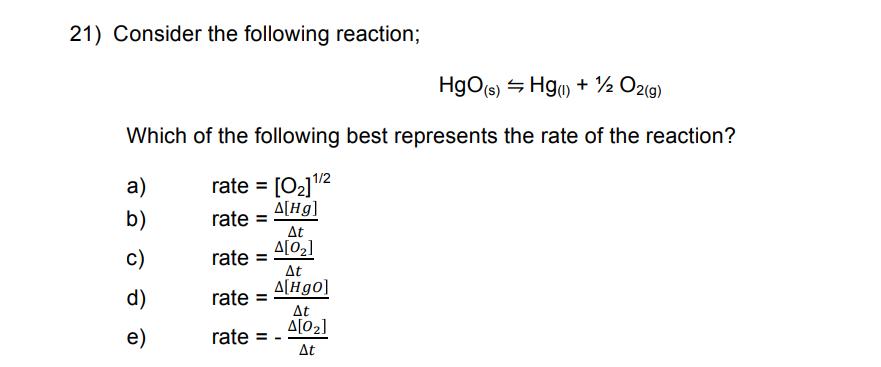 21) Consider the following reaction; HgO(s) Hg(1) + 1/2 O2(g) Which of the following best represents the rate