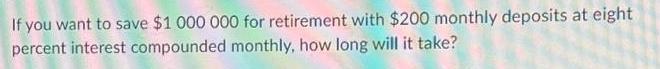 If you want to save $1 000 000 for retirement with $200 monthly deposits at eight percent interest compounded