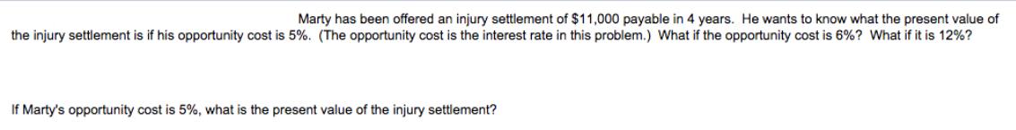 Marty has been offered an injury settlement of $11,000 payable in 4 years. He wants to know what the present