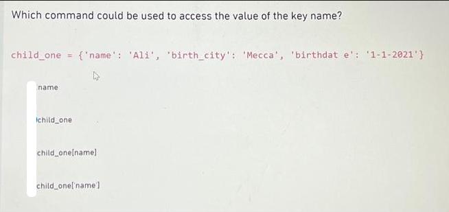 Which command could be used to access the value of the key name? child_one = {'name': 'Ali', 'birth_city':