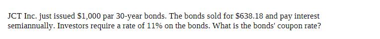 JCT Inc. just issued $1,000 par 30-year bonds. The bonds sold for $638.18 and pay interest semiannually.