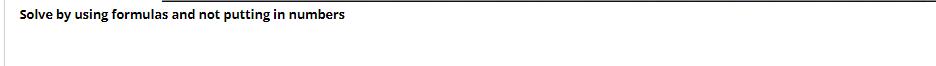 Solve by using formulas and not putting in numbers