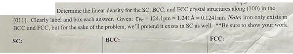 Determine the linear density for the SC, BCC, and FCC crystal structures along (100) in the [011]. Clearly