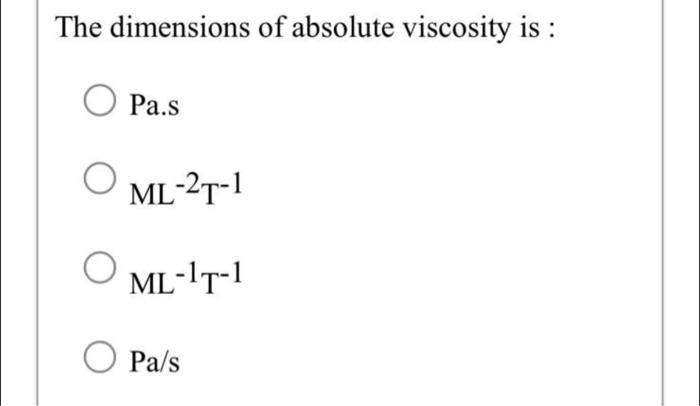 The dimensions of absolute viscosity is : Pa.s ML-2T-1 O ML-T-1 Pa/s