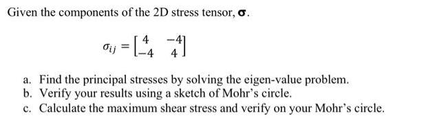 Given the components of the 2D stress tensor, . dij = [4 4 a. Find the principal stresses by solving the