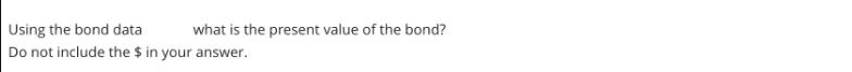 Using the bond data Do not include the $ in your answer. what is the present value of the bond?