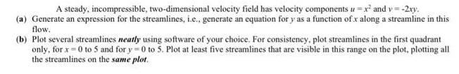 A steady, incompressible, two-dimensional velocity field has velocity components u=x and v = -2xy. (a)