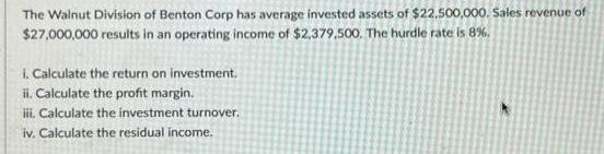 The Walnut Division of Benton Corp has average invested assets of $22,500,000. Sales revenue of $27,000,000