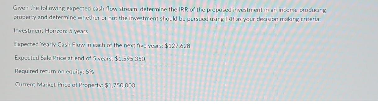 Given the following expected cash flow stream, determine the IRR of the proposed investment in an income