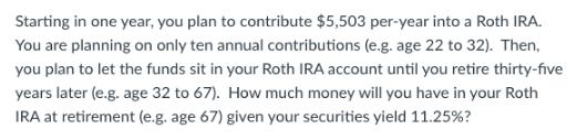Starting in one year, you plan to contribute $5,503 per-year into a Roth IRA. You are planning on only ten