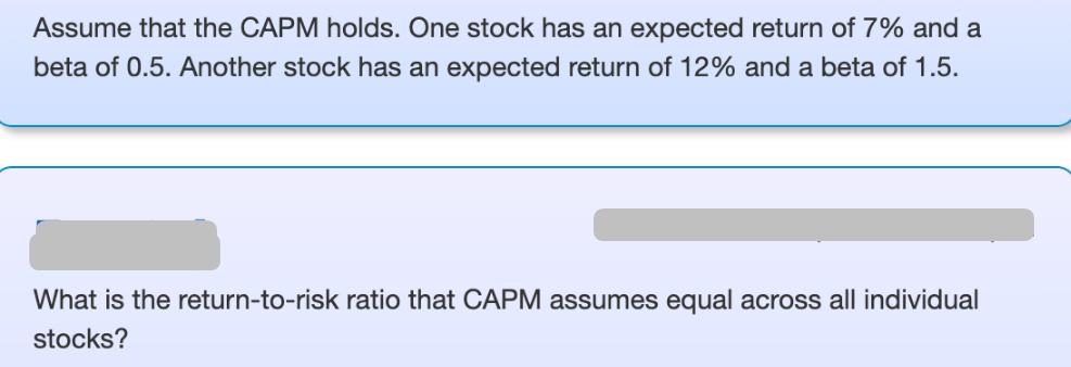 Assume that the CAPM holds. One stock has an expected return of 7% and a beta of 0.5. Another stock has an