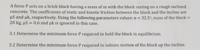 A force P acts on a brick block having a mass of m with the block resting on a rough inclined concrete. The