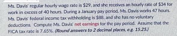 Ms. Davis regular hourly wage rate is $29, and she receives an hourly rate of $34 for work in excess of 40