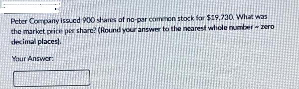 Peter Company issued 900 shares of no-par common stock for $19.730. What was the market price per share?