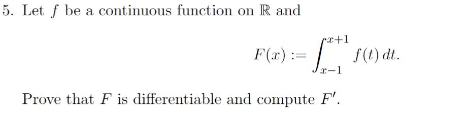 5. Let f be a continuous function on R and F(x) := cx+1 [ x-1 Prove that F is differentiable and compute F'.