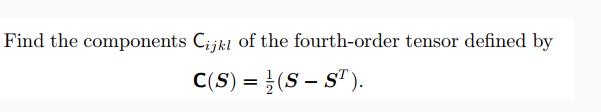 Find the components Cijkl of the fourth-order tensor defined by C(S) = (SST).