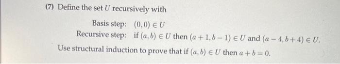 (7) Define the set U recursively with Basis step: (0,0) EU Recursive step: if (a, b) U then (a +1, b-1)  U