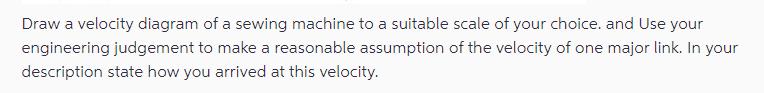 Draw a velocity diagram of a sewing machine to a suitable scale of your choice. and Use your engineering