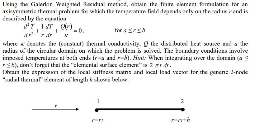 Using the Galerkin Weighted Residual method, obtain the finite element formulation for an axisymmetric