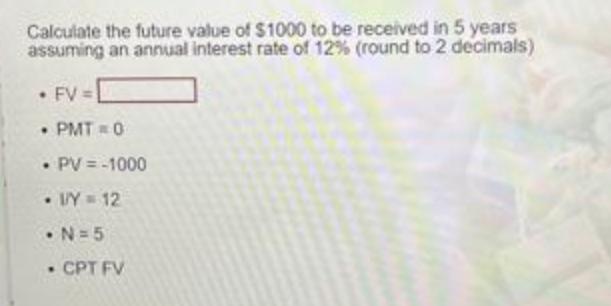 Calculate the future value of $1000 to be received in 5 years assuming an annual interest rate of 12% (round