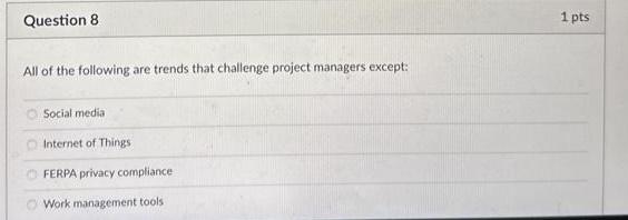 Question 8 All of the following are trends that challenge project managers except: Social media Internet of
