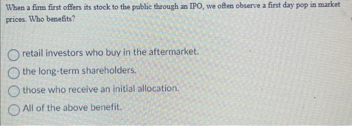 When a firm first offers its stock to the public through an IPO, we often observe a first day pop in market