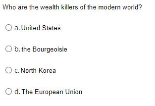 Who are the wealth killers of the modern world? O a. United States O b. the Bourgeoisie O c. North Korea O d.