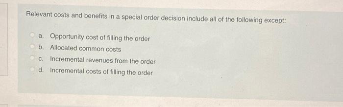 Relevant costs and benefits in a special order decision include all of the following except: a. Opportunity
