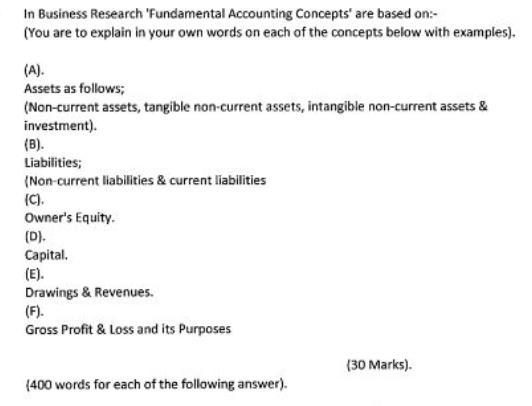 In Business Research 'Fundamental Accounting Concepts' are based on:- (You are to explain in your own words