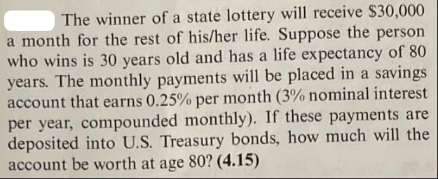 The winner of a state lottery will receive $30,000 a month for the rest of his/her life. Suppose the person