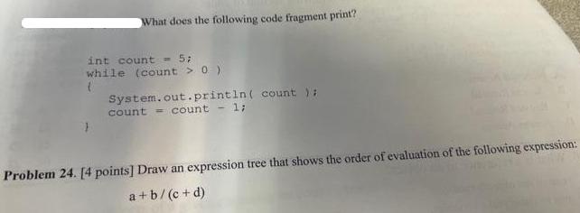 What does the following code fragment print? int count = 5; while (count > 0 ) ( System.out.println( count);