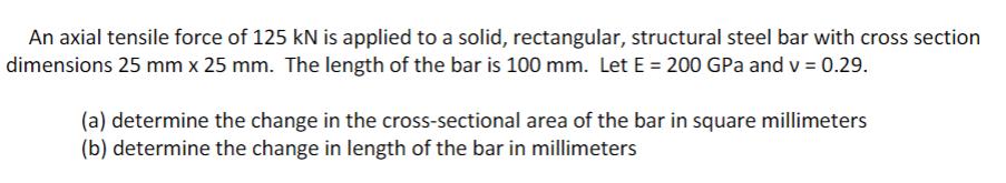 An axial tensile force of 125 kN is applied to a solid, rectangular, structural steel bar with cross section