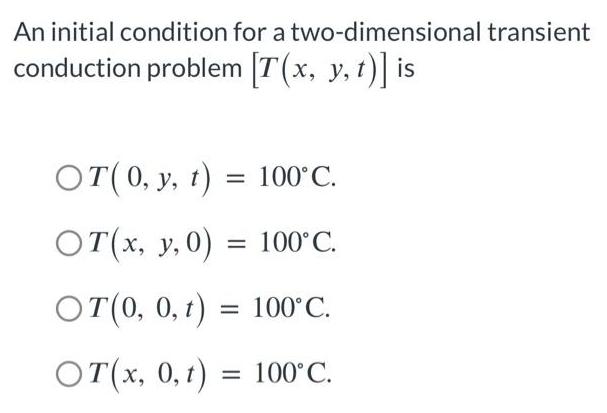 An initial condition for a two-dimensional transient conduction problem [T(x, y, t)] is OT (0, y, t) = 100C.